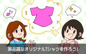 高品質なオリジナルTシャツを作ろう